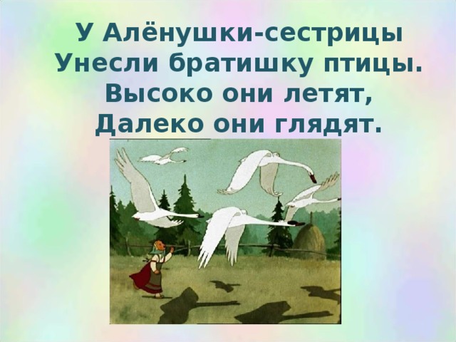 У Алёнушки-сестрицы  Унесли братишку птицы.  Высоко они летят,  Далеко они глядят. 