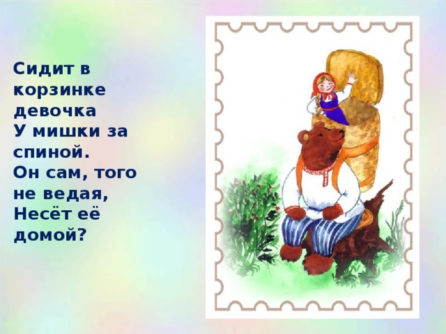 Сидит в корзинке девочка  У мишки за спиной.  Он сам, того не ведая,  Несёт её домой? 