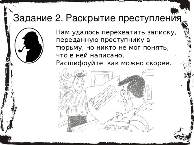 Задание 2. Раскрытие преступления  Нам удалось перехватить записку, переданную преступнику в тюрьму, но никто не мог понять,  что в ней написано.  Расшифруйте  как можно скорее. 