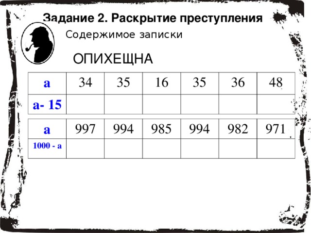 Задание 2. Раскрытие преступления  Содержимое записки ОПИХЕЩНА а 34 а- 15 35 16 35 36 48 а 1000 - а 997 994 985 994 982 971 