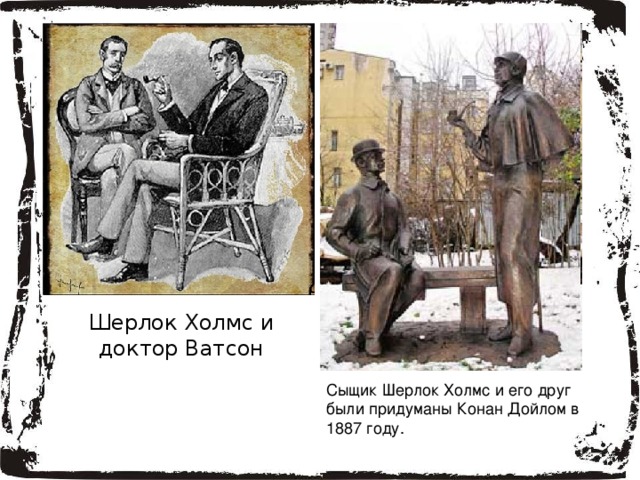 Шерлок Холмс и доктор Ватсон Сыщик Шерлок Холмс и его друг были придуманы Конан Дойлом в 1887 году. 