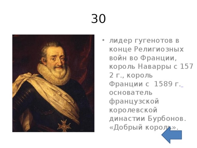 30 лидер гугенотов в конце Религиозных войн во Франции, король Наварры с 1572 г., король Франции с  1589 г.  основатель французской королевской династии Бурбонов. «Добрый король». 