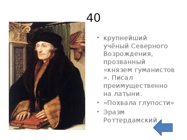 40 крупнейший учёный Северного Возрождения, прозванный «князем гуманистов». Писал преимущественно на латыни. «Похвала глупости» Эразм Роттердамский 