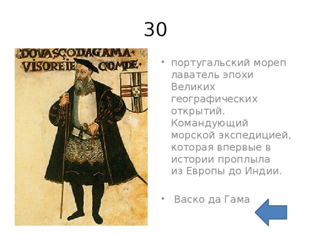 30 португальский мореплаватель эпохи Великих географических открытий. Командующий морской экспедицией, которая впервые в истории проплыла из Европы до Индии.    Васко да Гама 