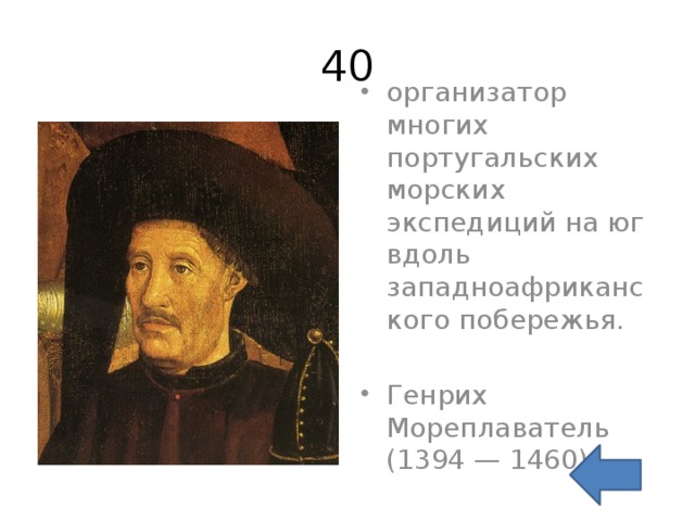 40 организатор многих португальских морских экспедиций на юг вдоль западноафриканского побережья. Генрих Мореплаватель (1394 — 1460) 