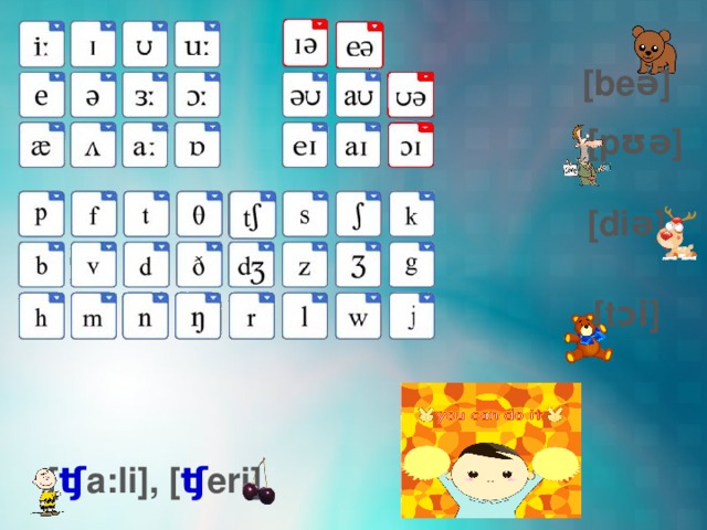 [ beə] [ pʊə] [ diə] [ t ɔi ] [ ʧ a:li], [ ʧ eri] 