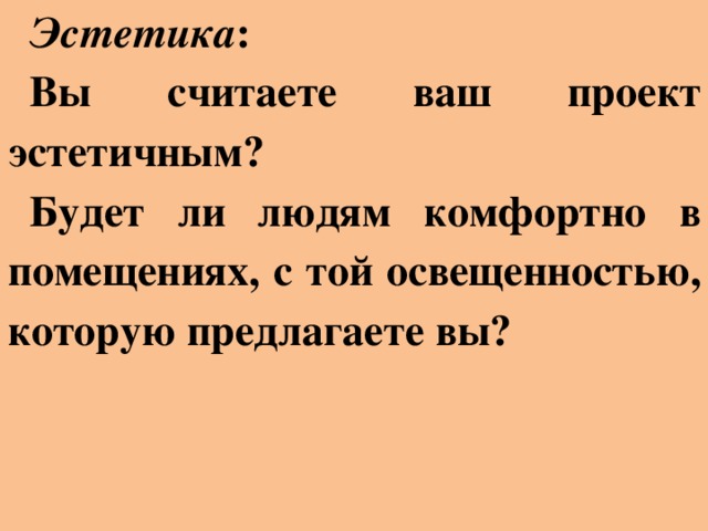 Эстетика : Вы считаете ваш проект эстетичным? Будет ли людям комфортно в помещениях, с той освещенностью, которую предлагаете вы?
