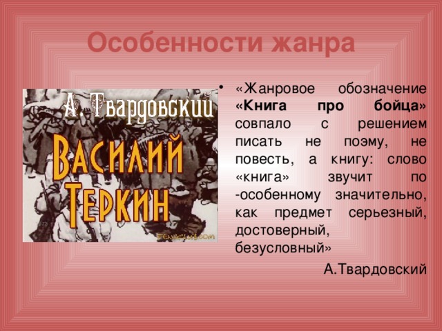 Особенности жанра «Жанровое обозначение «Книга про бойца» совпало с решением писать не поэму, не повесть, а книгу: слово «книга» звучит по -особенному значительно, как предмет серьезный, достоверный, безусловный» А.Твардовский 