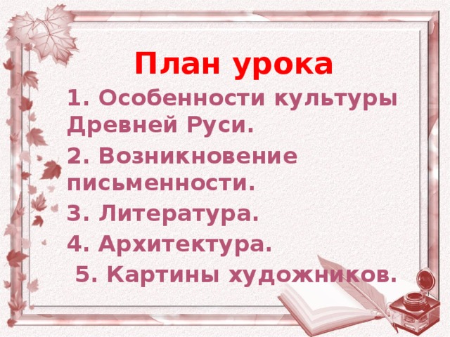 План урока 1. Особенности культуры Древней Руси. 2. Возникновение письменности. 3. Литература. 4. Архитектура.  5 . Картины художников.