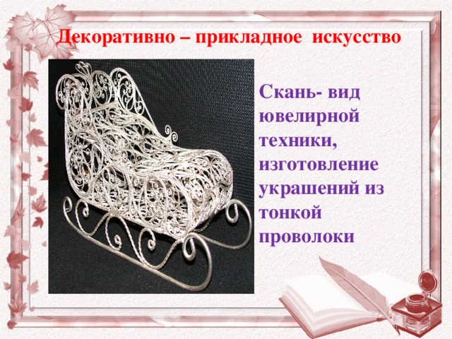 Декоративно – прикладное искусство Скань- вид ювелирной техники, изготовление украшений из тонкой проволоки