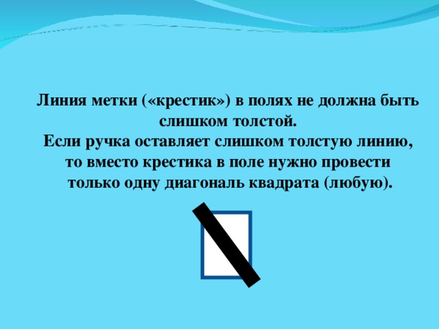 Линия метки («крестик») в полях не должна быть слишком толстой. Если ручка оставляет слишком толстую линию, то вместо крестика в поле нужно провести только одну диагональ квадрата (любую). 