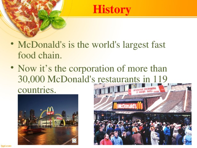 History McDonald's is the world's largest fast food chain. Now it’s the corporation of more than 30,000 McDonald's restaurants in 119 countries. 