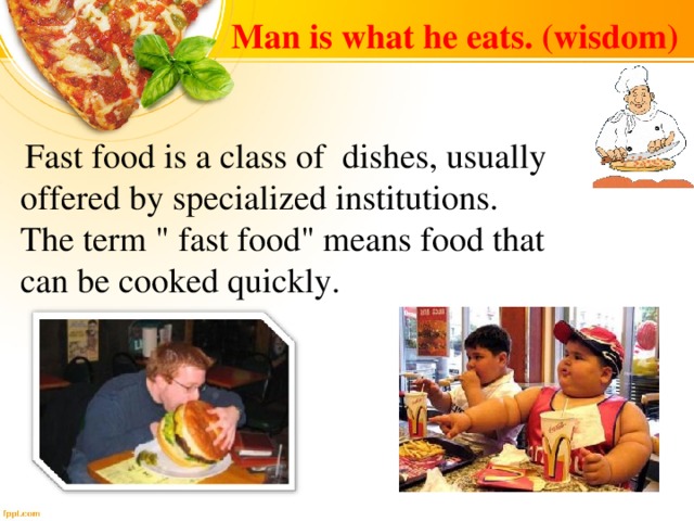 Man is what he eats. (wisdom )  Fast food is a class of  dishes, usually offered by specialized institutions. The term 
