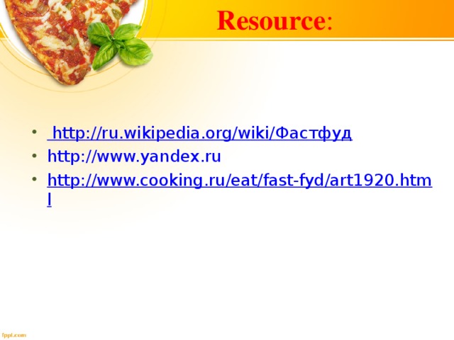 Resource : http://ru.wikipedia.org/wiki/ Фастфуд http://www.yandex.ru http://www.cooking.ru/eat/fast-fyd/art1920.html    