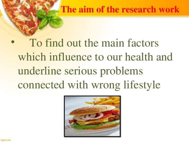The aim of the research work  To find out the main factors which influence to our health and underline serious problems connected with wrong lifestyle  