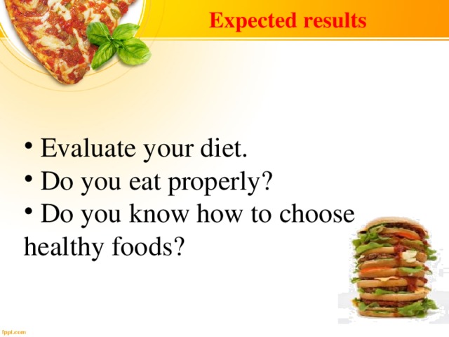 Expected results  Evaluate your diet.  Do you eat properly?  Do you know how to choose healthy foods? 
