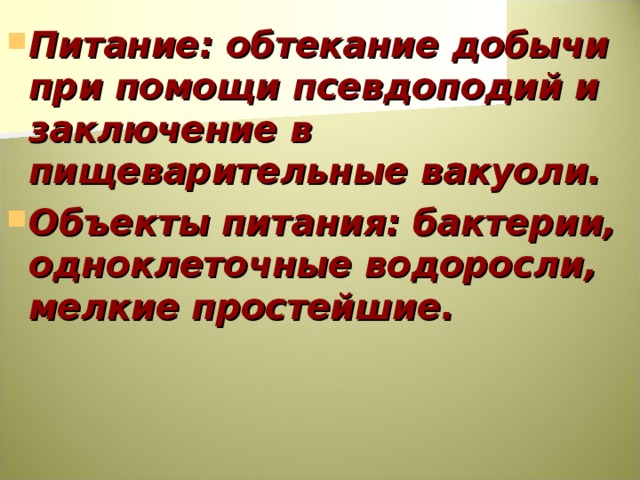 Питание: обтекание добычи при помощи псевдоподий и заключение в пищеварительные вакуоли. Объекты питания: бактерии, одноклеточные водоросли, мелкие простейшие.