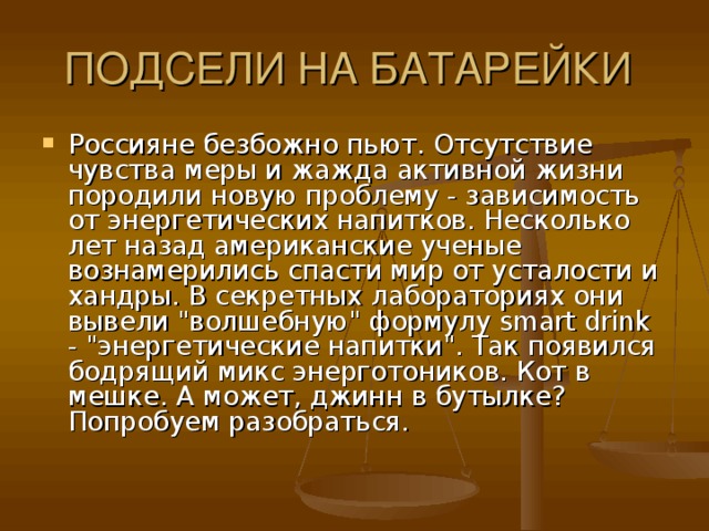 Россияне безбожно пьют. Отсутствие чувства меры и жажда активной жизни породили новую проблему - зависимость от энергетических напитков. Несколько лет назад американские ученые вознамерились спасти мир от усталости и хандры. В секретных лабораториях они вывели 