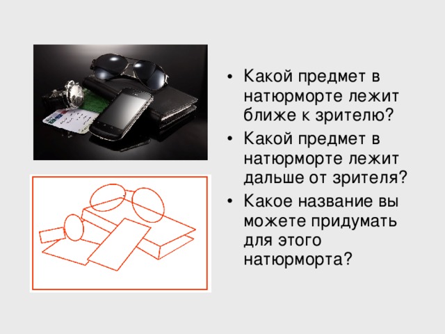 Какой предмет в натюрморте лежит ближе к зрителю? Какой предмет в натюрморте лежит дальше от зрителя? Какое название вы можете придумать для этого натюрморта? 