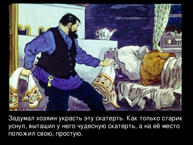 Задумал хозяин украсть эту скатерть. Как только старик уснул, вытащил у него чудесную скатерть, а на её место положил свою, простую. 