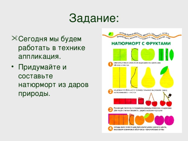 Задание: Сегодня мы будем работать в технике аппликация. Придумайте и составьте натюрморт из даров природы. 