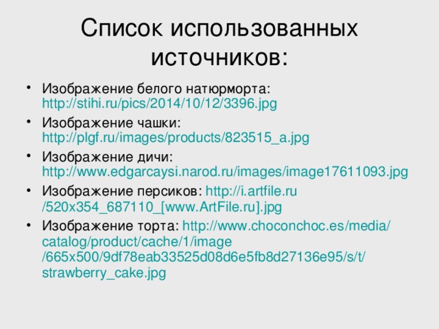 Список использованных источников: Изображение белого натюрморта: http://stihi.ru/pics/2014/10/12/3396.jpg Изображение чашки: http://plgf.ru/images/products/823515_a.jpg  Изображение дичи: http://www.edgarcaysi.narod.ru/images/image17611093.jpg  Изображение персиков: http :// i.artfile.ru /520x354_687110_[ www.ArtFile.ru ]. jpg Изображение торта: http :// www.choconchoc.es / media / catalog / product / cache /1/ image /665x500/9df78eab33525d08d6e5fb8d27136e95/s/t/ strawberry_cake.jpg 
