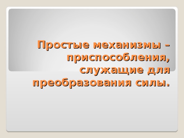 Простые механизмы – приспособления, служащие для преобразования силы. 