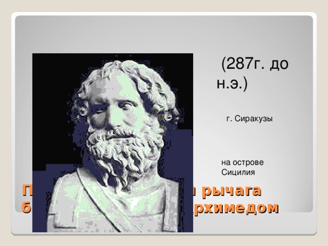  (287г. до н.э.) г. Сиракузы на острове Сицилия Правило равновесия рычага было установлено Архимедом 