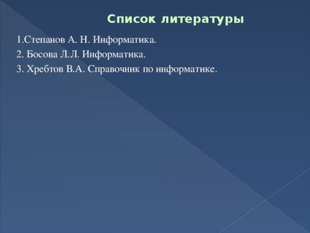 Список литературы 1.Степанов А. Н. Информатика. 2. Босова Л.Л. Информатика. 3. Хребтов В.А. Справочник по информатике.