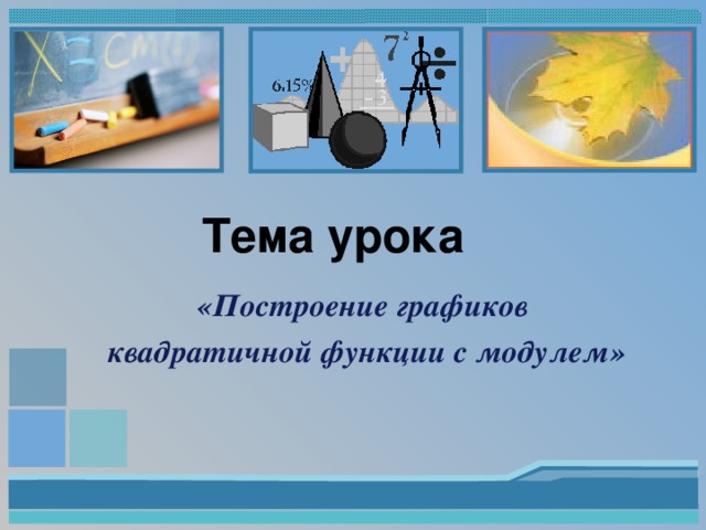 Тема урока «Построение графиков квадратичной функции с модулем» 