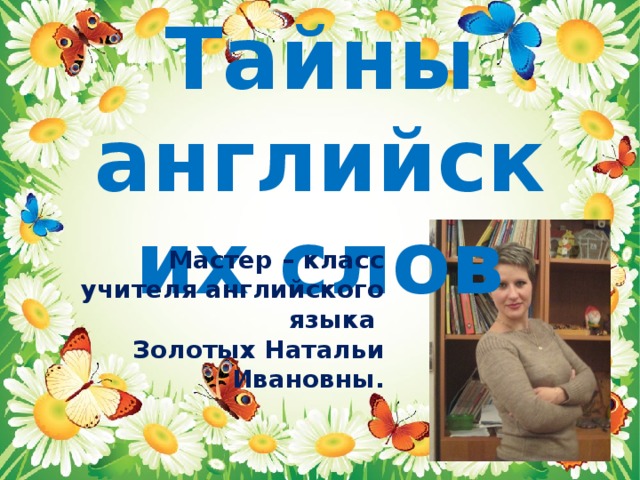 Тайны английских слов Мастер – класс учителя английского языка Золотых Натальи Ивановны. 