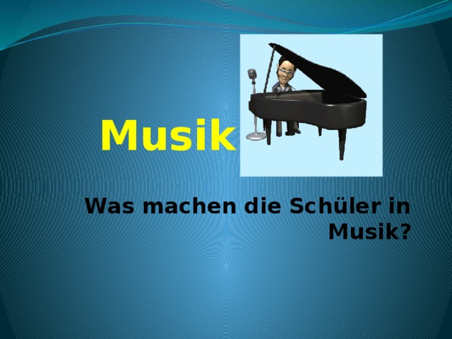  Musik  Was machen die Schüler in Musik? 