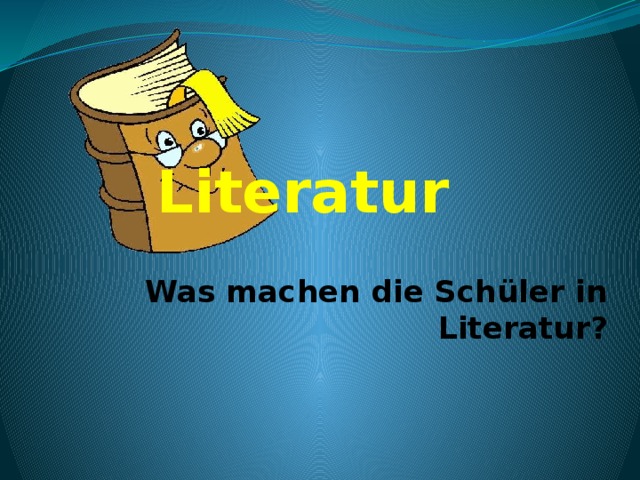  Literatur   Was machen die Schüler in Literatur? 