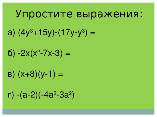 Упростите выражения: а) (4 y 3 +15 y )-(17 y - y 3 ) = б) -2 x ( x 2 -7 x -3) = в) ( x +8)( y -1) = г ) -(a-2)(-4a 3 -3a 2 )