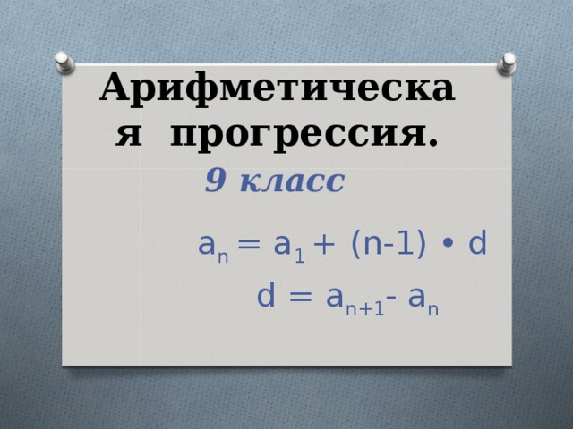 Арифметическая прогрессия. 9 класс a n = a 1 + (n-1) • d  d = a n+1 - a n 