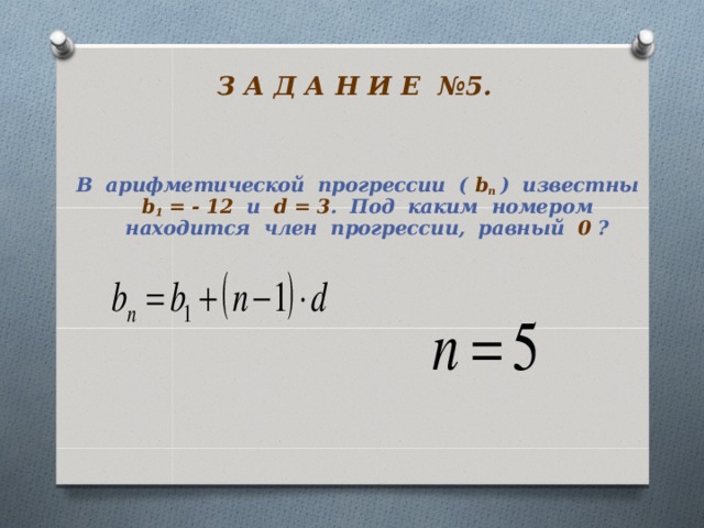  З А Д А Н И Е №5.    В арифметической прогрессии ( b п  ) известны b 1 = - 12  и  d = 3 . Под каким номером находится член прогрессии, равный 0 ? 