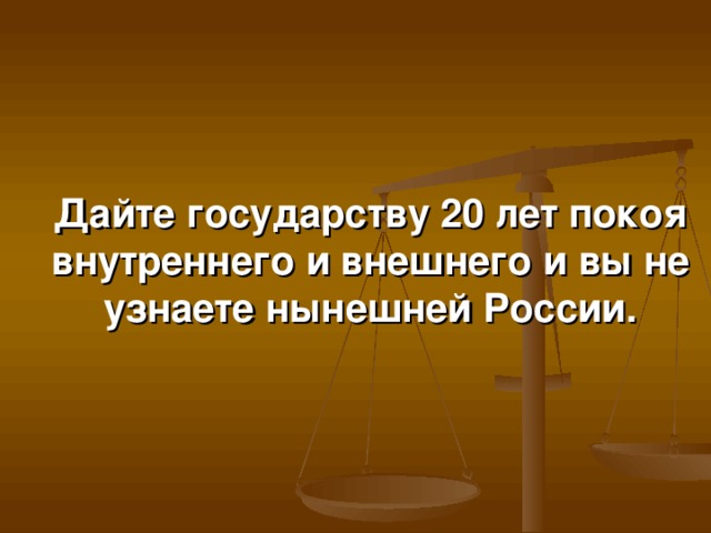 Дайте государству 20 лет покоя внутреннего и внешнего и вы не узнаете нынешней России.