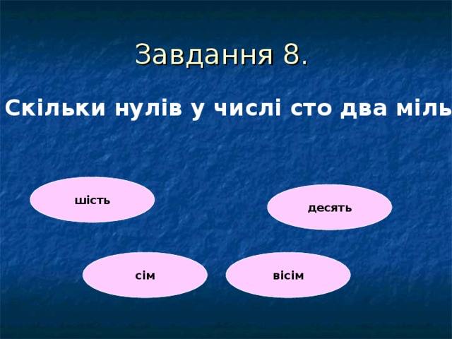Завдання 8. Скільки нулів у числі сто два мільйони  шість десять сім вісім 