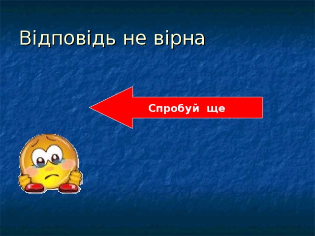 Відповідь не вірна Спробуй ще 