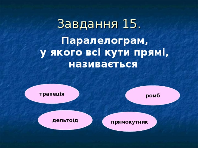 Завдання 1 5 . Паралелограм,  у якого всі кути прямі, називається  трапеція ромб дельтоїд прямокутник 