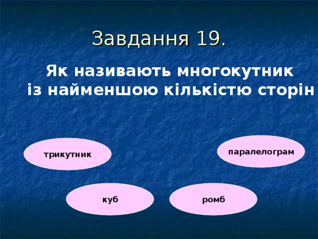 Завдання 1 9 . Як називають многокутник  із найменшою кількістю сторін  паралелограм трикутник куб ромб 
