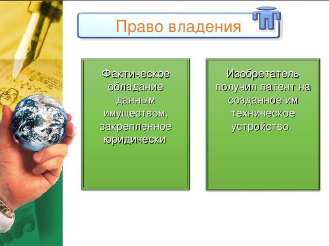 Право владения Фактическое обладание данным имуществом, закрепленное юридически  Изобретатель получил патент на созданное им техническое устройство. 