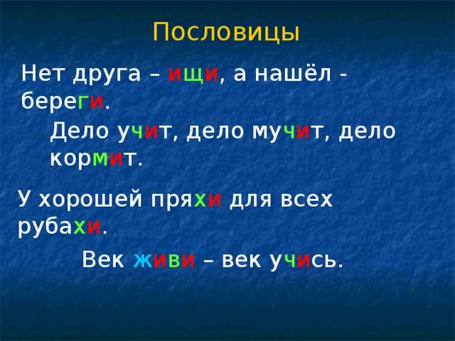  Пословицы  Нет друга – и щ и , а нашёл - бере г и . Дело у ч и т, дело му ч и т, дело кор м и т. У хорошей пря х и для всех руба х и . Век ж и в и – век у ч и сь. 