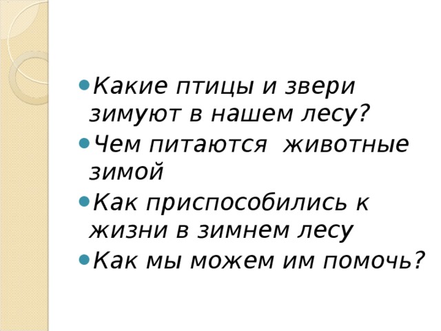 Какие птицы и звери зимуют в нашем лесу? Чем питаются животные зимой Как приспособились к жизни в зимнем лесу Как мы можем им помочь? 