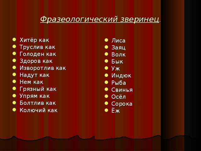 Фразеологический зверинец . Хитёр как Труслив как Голоден как Здоров как Изворотлив как Надут как Нем как Грязный как Упрям как Болтлив как Колючий как Лиса Заяц Волк Бык Уж Индюк Рыба Свинья Осёл Сорока Ёж 
