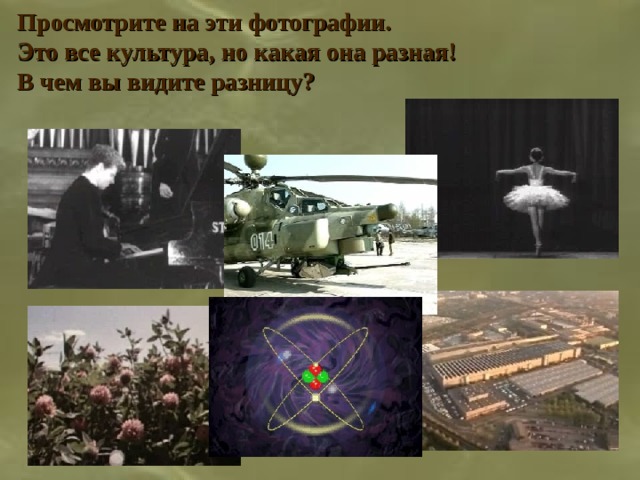 Просмотрите на эти фотографии. Это все культура, но какая она разная! В чем вы видите разницу? 