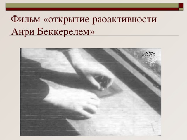 Фильм «открытие раоактивности Анри Беккерелем»  
