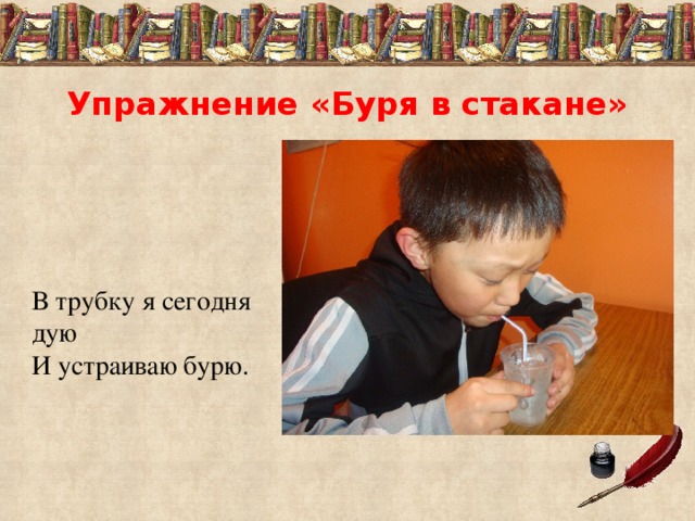 Упражнение «Буря в стакане»     В трубку я сегодня дую И устраиваю бурю. 