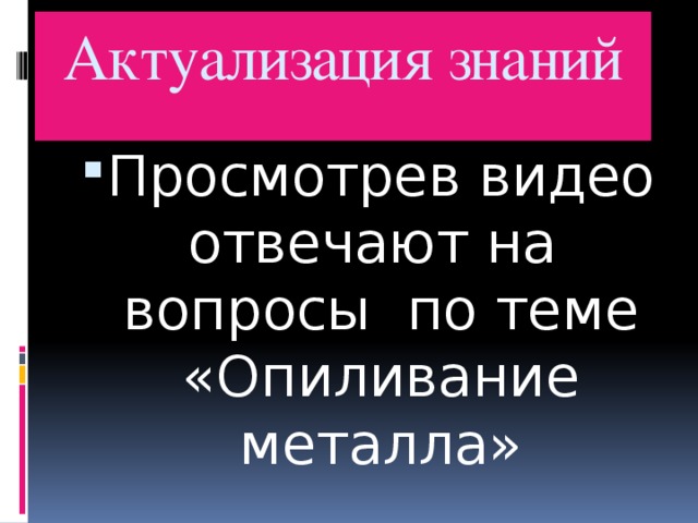 Актуализация знаний Просмотрев видео отвечают на вопросы по теме «Опиливание металла» 