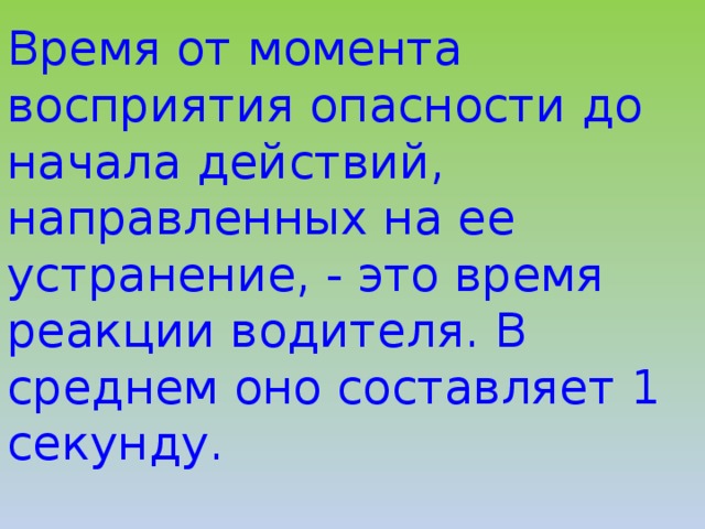 Время от момента восприятия опасности до начала действий, направленных на ее устранение, - это время реакции водителя. В среднем оно составляет 1 секунду. 